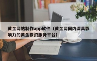 分宜黄金网站制作app软件（黄金网国内深具影响力的黄金投资服务平台）