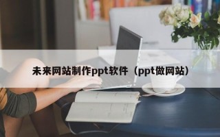 分宜未来网站制作ppt软件（ppt做网站）