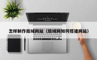 分宜怎样制作局域网站（局域网如何搭建网站）