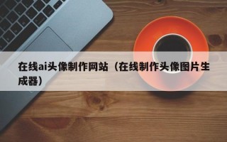 分宜在线ai头像制作网站（在线制作头像图片生成器）