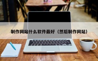 分宜制作网站什么软件最好（然后制作网站）