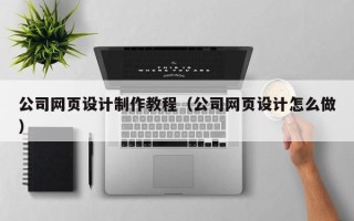 分宜公司网页设计制作教程（公司网页设计怎么做）
