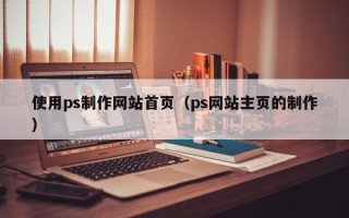 分宜使用ps制作网站首页（ps网站主页的制作）