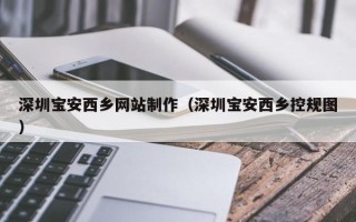 分宜深圳宝安西乡网站制作（深圳宝安西乡控规图）