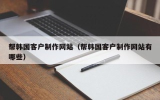 分宜帮韩国客户制作网站（帮韩国客户制作网站有哪些）